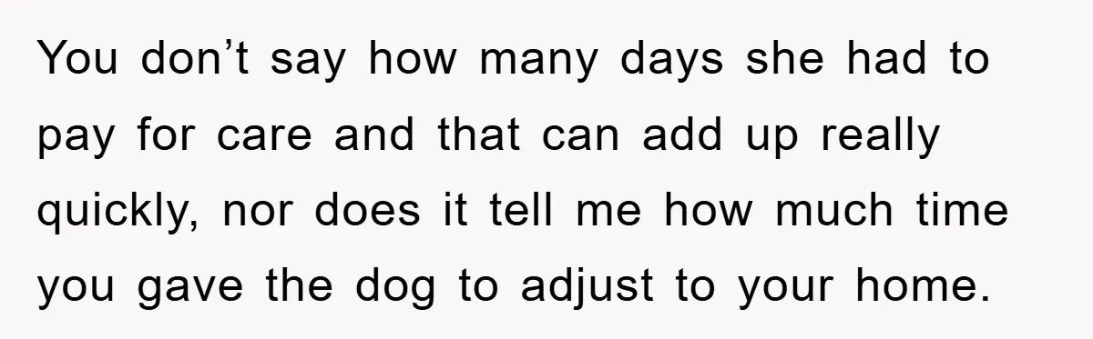 You don’t say how many days she had to pay for care and that can add up really quickly, nor does it tell me how much time you gave the...