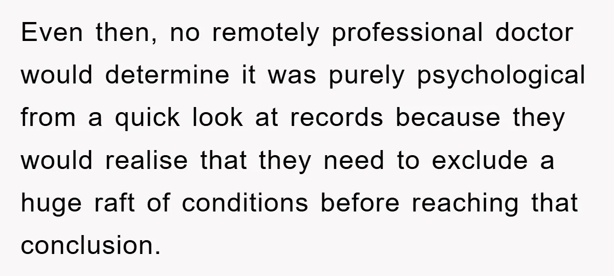 Even then, no remotely professional doctor would determine it was purely psychological from a quick look at records because they would realise that they need to exclude a huge raft...