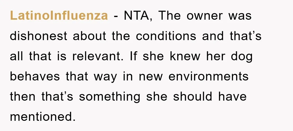 LatinoInfluenza − NTA, The owner was dishonest about the conditions and that’s all that is relevant. If she knew her dog behaves that way in new environments then that’s something...