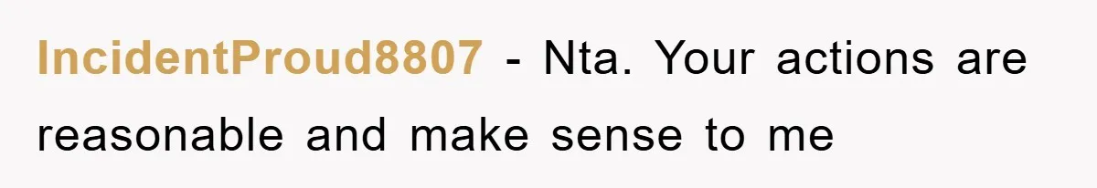 IncidentProud8807 − Nta. Your actions are reasonable and make sense to me