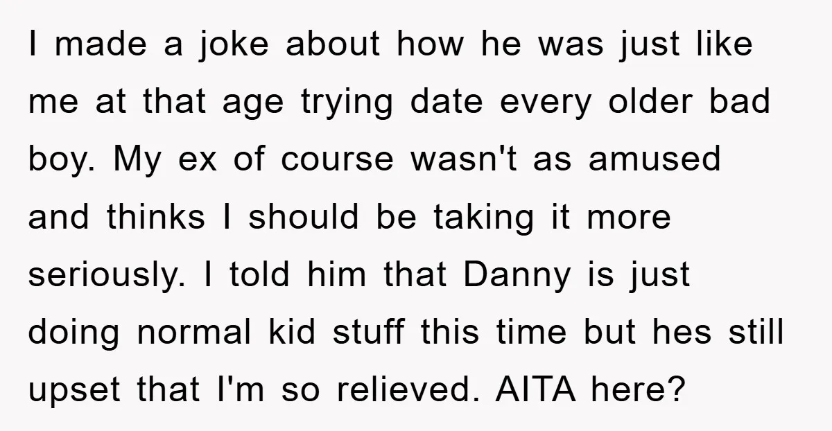 I made a joke about how he was just like me at that age trying date every older bad boy. My ex of course wasn't as amused and thinks I...