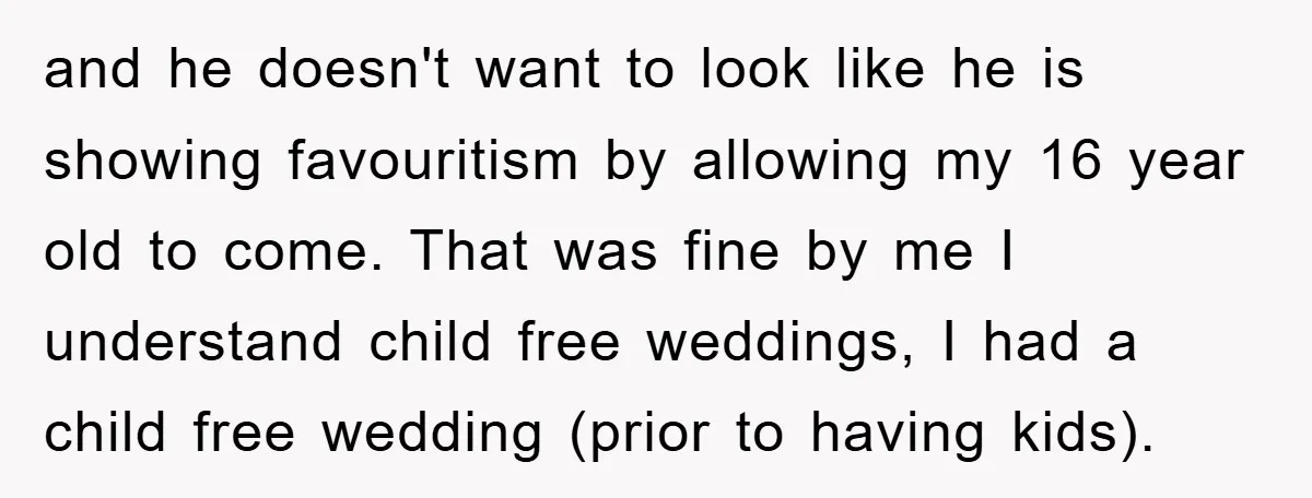 and he doesn't want to look like he is showing favouritism by allowing my 16 year old to come. That was fine by me I understand child free weddings, I...