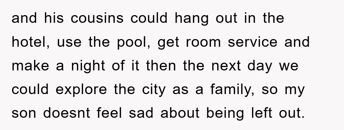 and his cousins could hang out in the hotel, use the pool, get room service and make a night of it then the next day we could explore the city...