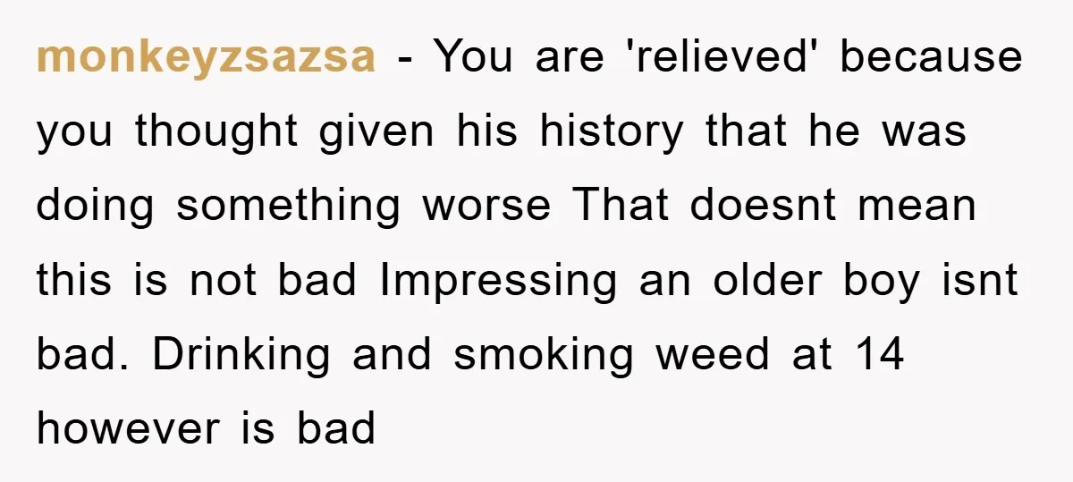 monkeyzsazsa − You are 'relieved' because you thought given his history that he was doing something worse That doesnt mean this is not bad Impressing an older boy isnt bad....