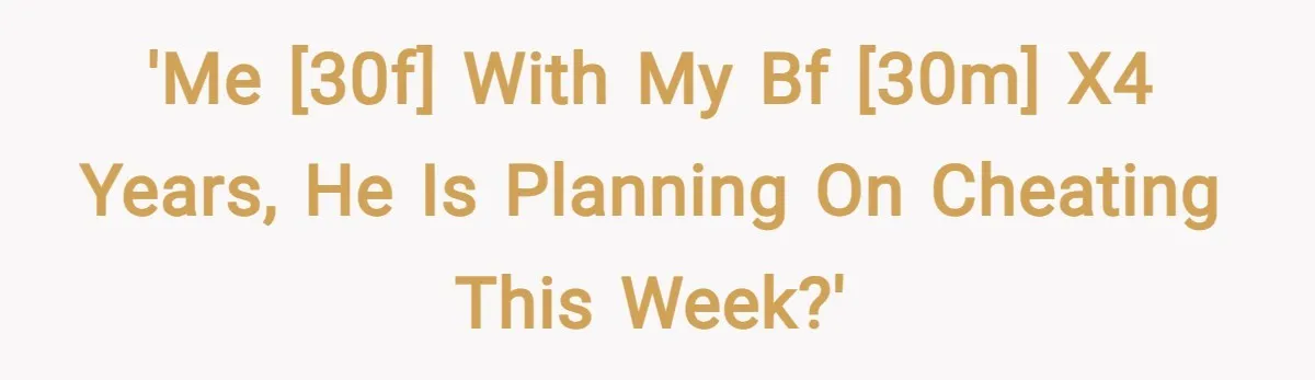 'Me [30F] with my bf [30M] X4 years, he is planning on cheating this week?'
