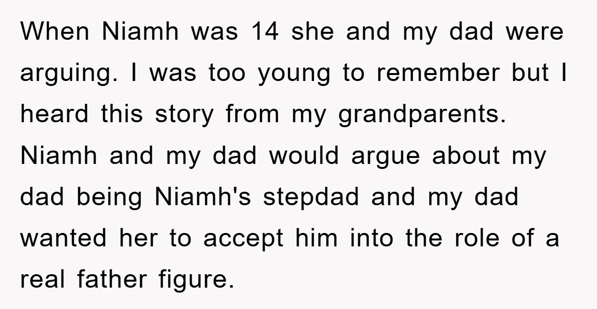 When Niamh was 14 she and my dad were arguing. I was too young to remember but I heard this story from my grandparents. Niamh and my dad would argue...
