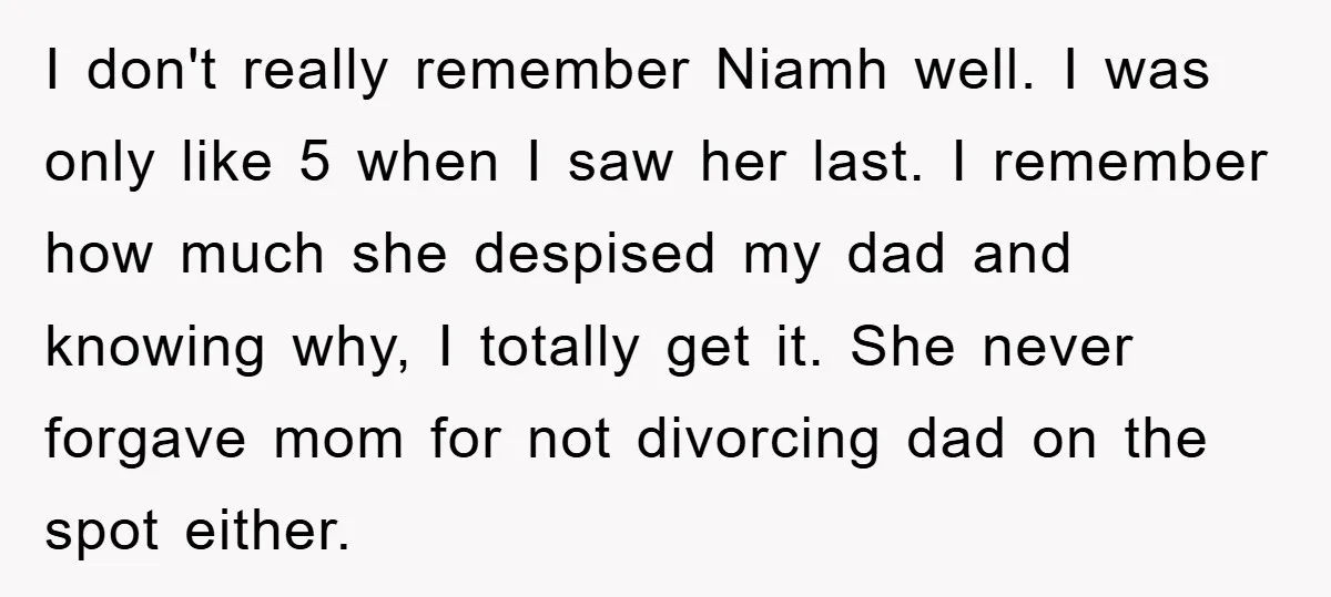 I don't really remember Niamh well. I was only like 5 when I saw her last. I remember how much she despised my dad and knowing why, I totally get...