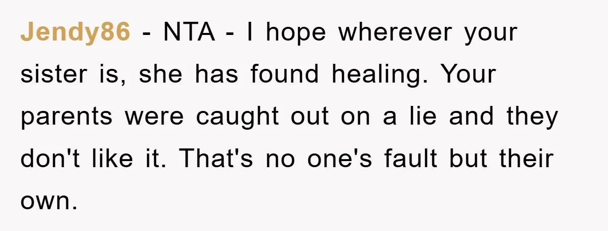 Jendy86 − NTA - I hope wherever your sister is, she has found healing. Your parents were caught out on a lie and they don't like it. That's no one's...