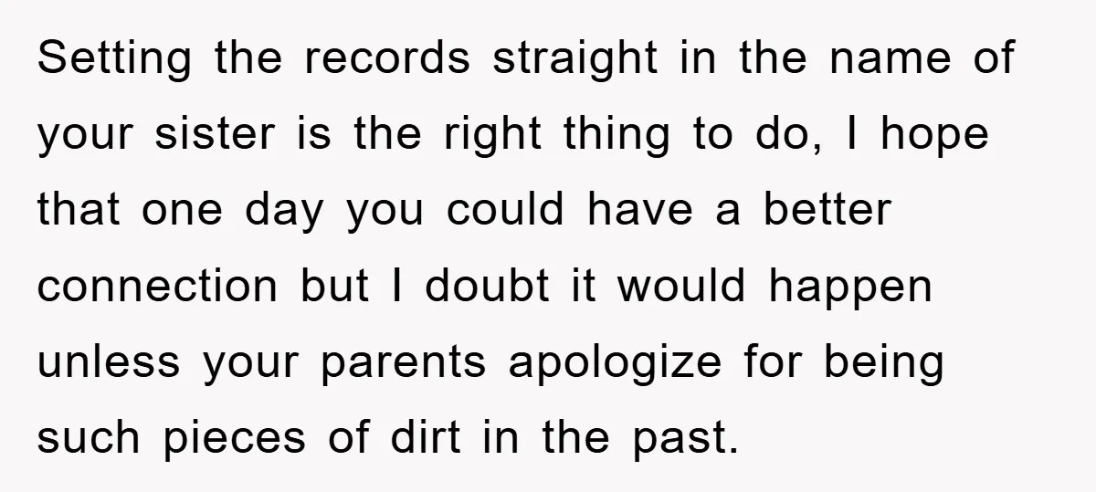 Setting the records straight in the name of your sister is the right thing to do, I hope that one day you could have a better connection but I doubt...