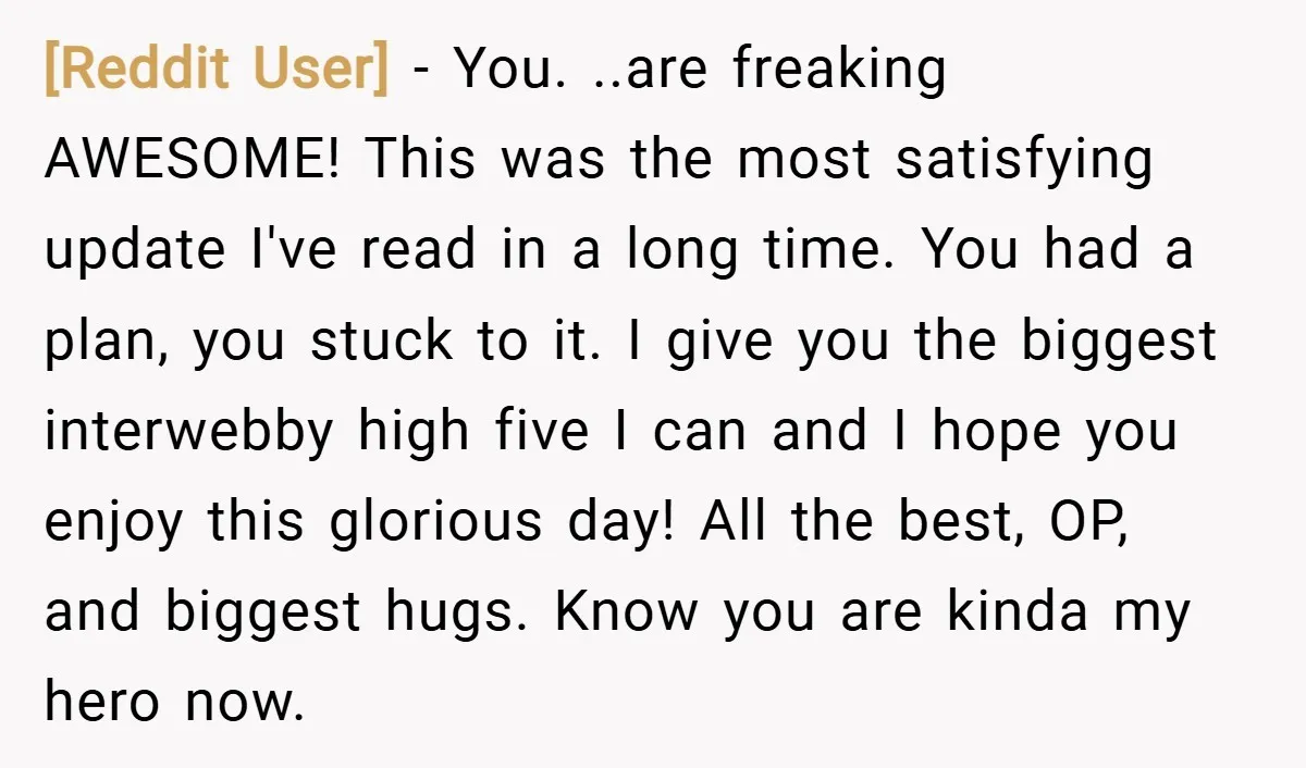 [Reddit User] − You. ..are freaking AWESOME! This was the most satisfying update I've read in a long time. You had a plan, you stuck to it. I give you...