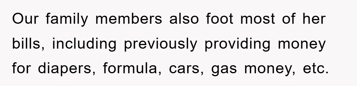 Our family members also foot most of her bills, including previously providing money for diapers, formula, cars, gas money, etc.
