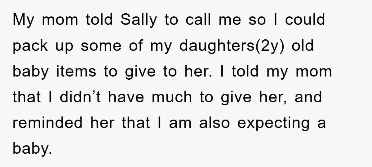My mom told Sally to call me so I could pack up some of my daughters(2y) old baby items to give to her. I told my mom that I didn’t...
