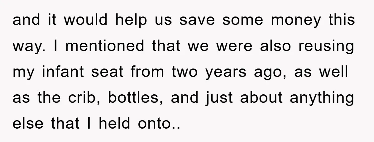 and it would help us save some money this way. I mentioned that we were also reusing my infant seat from two years ago, as well as the crib, bottles,...