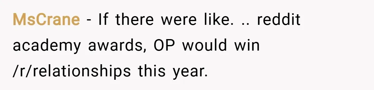 MsCrane − If there were like. .. reddit academy awards, OP would win /r/relationships this year.