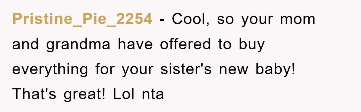 Pristine_Pie_2254 − Cool, so your mom and grandma have offered to buy everything for your sister's new baby! That's great! Lol nta
