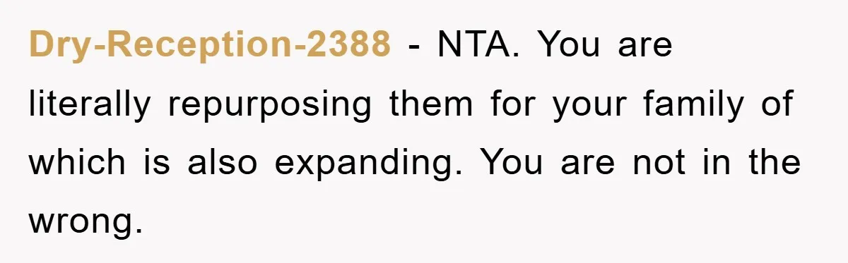 Dry-Reception-2388 − NTA. You are literally repurposing them for your family of which is also expanding. You are not in the wrong.
