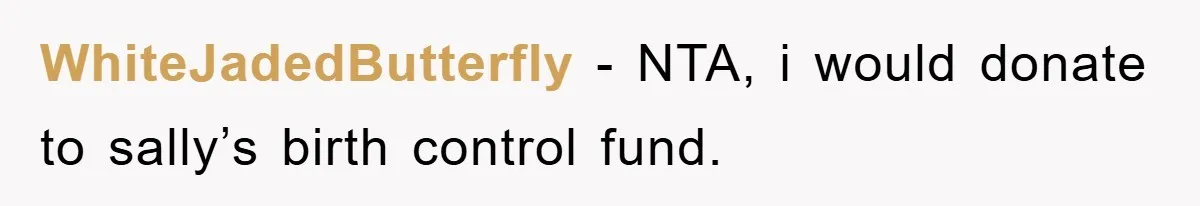 WhiteJadedButterfly − NTA, i would donate to sally’s birth control fund.