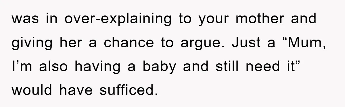 was in over-explaining to your mother and giving her a chance to argue. Just a “Mum, I’m also having a baby and still need it” would have sufficed.