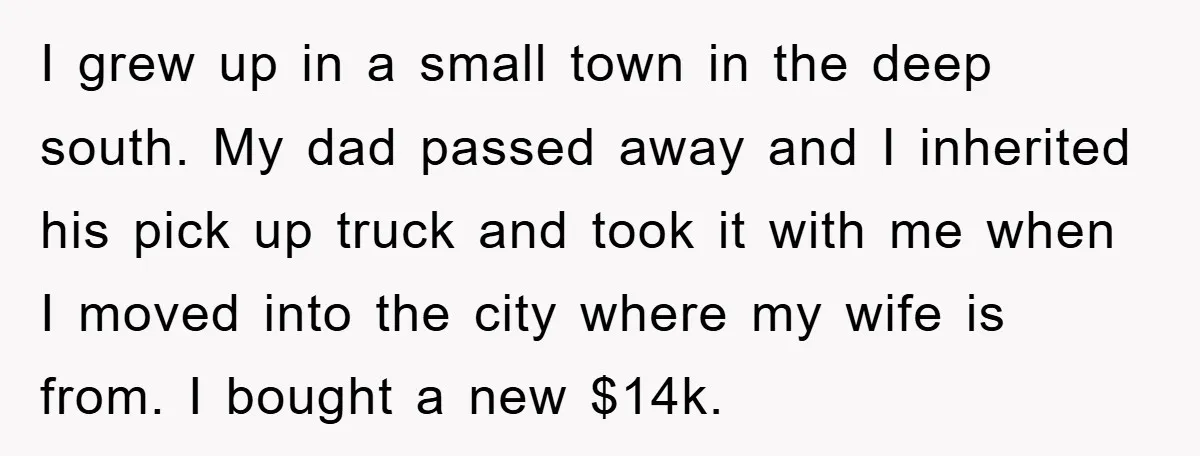 I grew up in a small town in the deep south. My dad passed away and I inherited his pick up truck and took it with me when I moved...