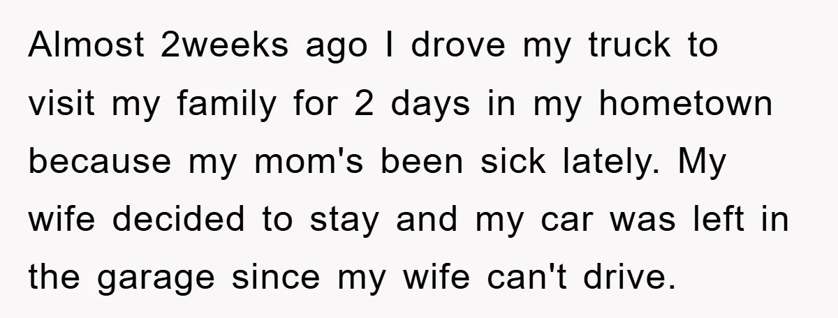 Almost 2weeks ago I drove my truck to visit my family for 2 days in my hometown because my mom's been sick lately. My wife decided to stay and my...