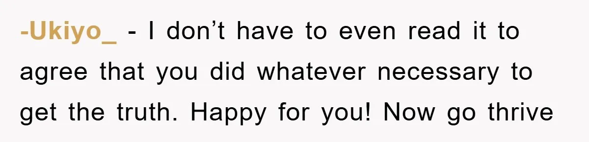 -Ukiyo_ − I don’t have to even read it to agree that you did whatever necessary to get the truth. Happy for you! Now go thrive