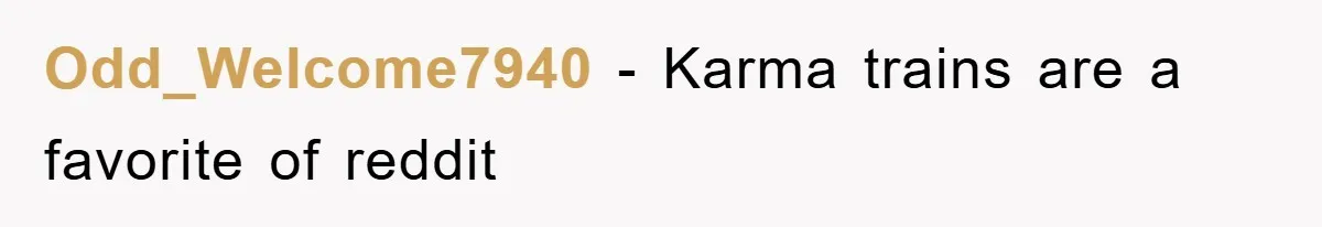 Odd_Welcome7940 − Karma trains are a favorite of reddit
