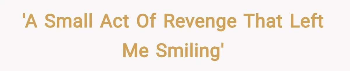 'A Small Act of Revenge That Left Me Smiling'