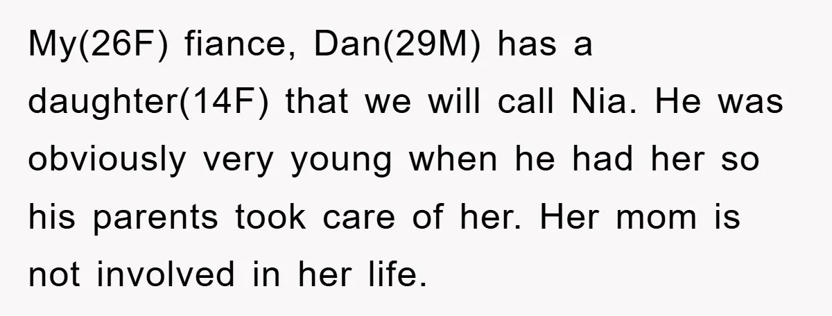 My(26F) fiance, Dan(29M) has a daughter(14F) that we will call Nia. He was obviously very young when he had her so his parents took care of her. Her mom is...
