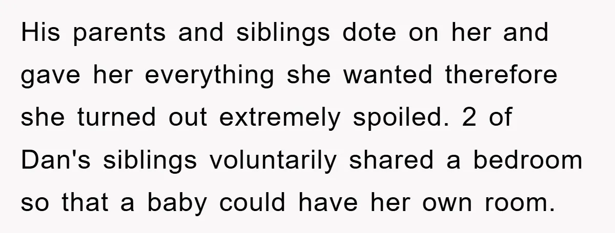 His parents and siblings dote on her and gave her everything she wanted therefore she turned out extremely spoiled. 2 of Dan's siblings voluntarily shared a bedroom so that a...