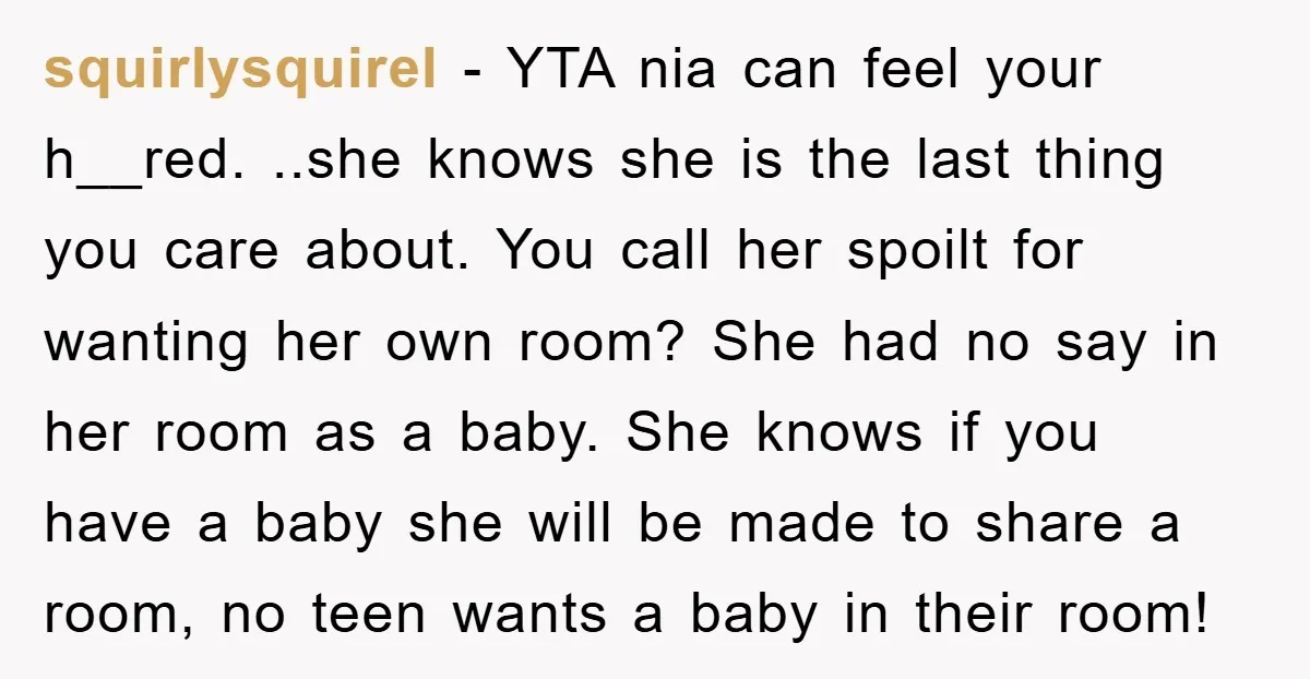 squirlysquirel − YTA nia can feel your h__red. ..she knows she is the last thing you care about. You call her spoilt for wanting her own room? She had no...