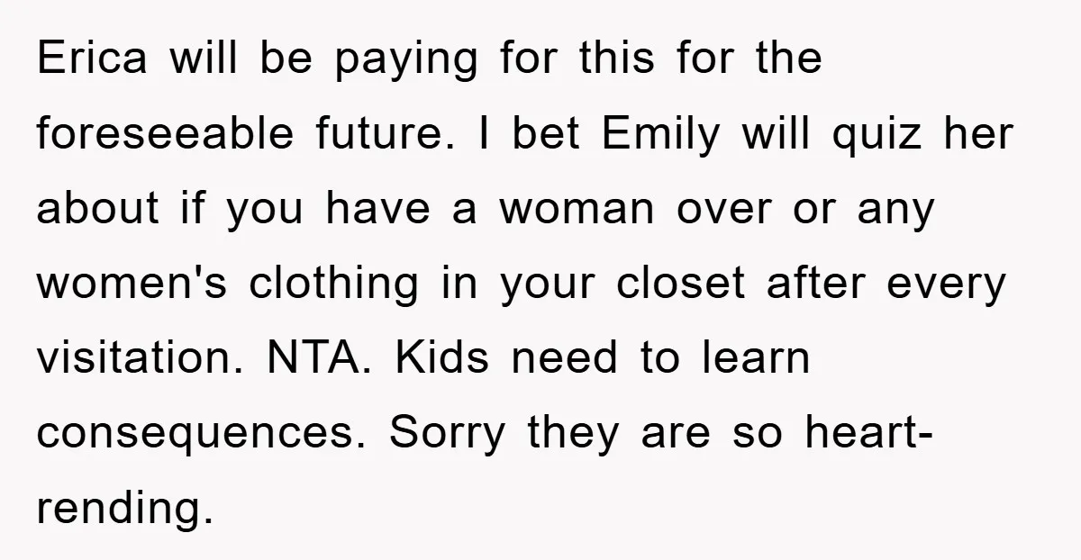Erica will be paying for this for the foreseeable future. I bet Emily will quiz her about if you have a woman over or any women's clothing in your closet...