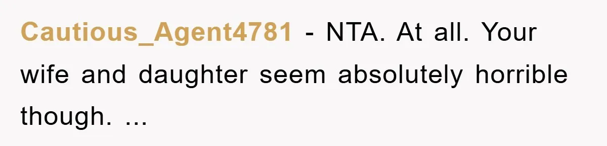 Cautious_Agent4781 − NTA. At all. Your wife and daughter seem absolutely horrible though. ...
