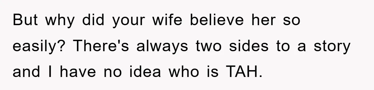 But why did your wife believe her so easily? There's always two sides to a story and I have no idea who is TAH.