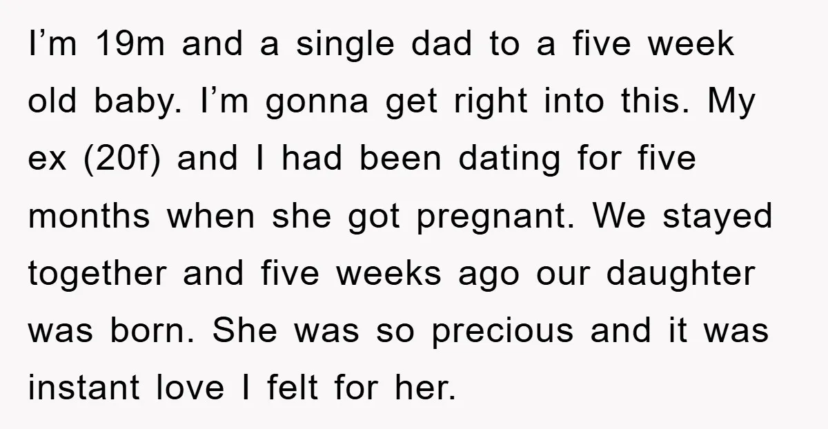 I’m 19m and a single dad to a five week old baby. I’m gonna get right into this. My ex (20f) and I had been dating for five months when...