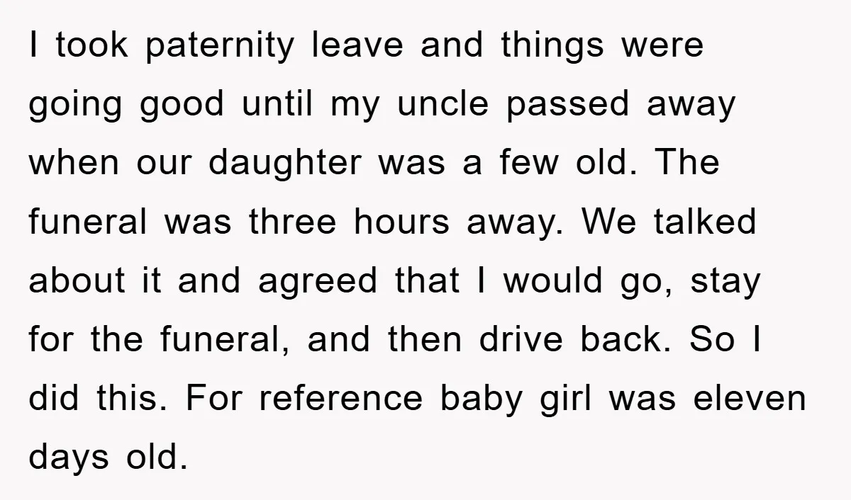 I took paternity leave and things were going good until my uncle passed away when our daughter was a few old. The funeral was three hours away. We talked about...