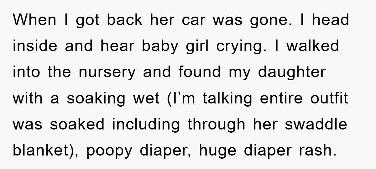When I got back her car was gone. I head inside and hear baby girl crying. I walked into the nursery and found my daughter with a soaking wet (I’m...