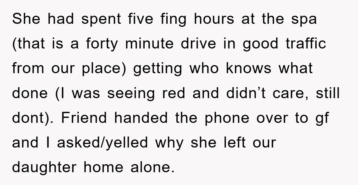 She had spent five fing hours at the spa (that is a forty minute drive in good traffic from our place) getting who knows what done (I was seeing red...