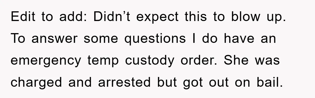 Edit to add: Didn’t expect this to blow up. To answer some questions I do have an emergency temp custody order. She was charged and arrested but got out on...