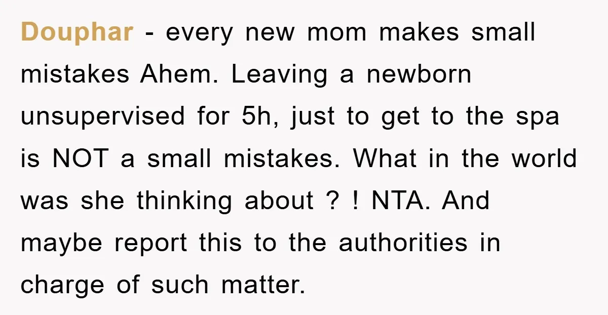 Douphar − every new mom makes small mistakes Ahem. Leaving a newborn unsupervised for 5h, just to get to the spa is NOT a small mistakes. What in the world...