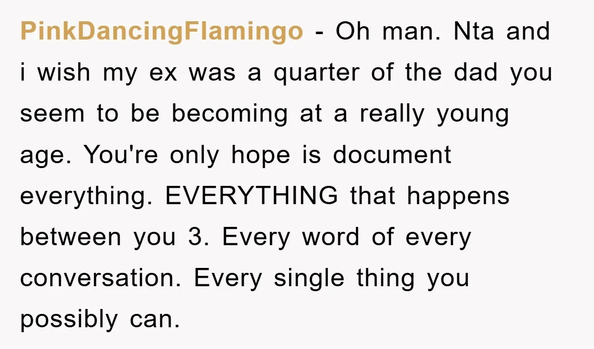 PinkDancingFlamingo − Oh man. Nta and i wish my ex was a quarter of the dad you seem to be becoming at a really young age. You're only hope is...