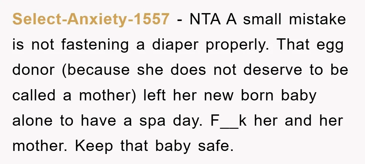 Select-Anxiety-1557 − NTA A small mistake is not fastening a diaper properly. That egg donor (because she does not deserve to be called a mother) left her new born baby...