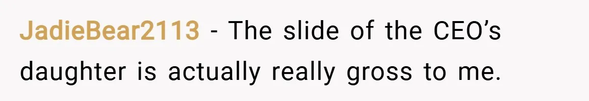 JadieBear2113 − The slide of the CEO’s daughter is actually really gross to me.