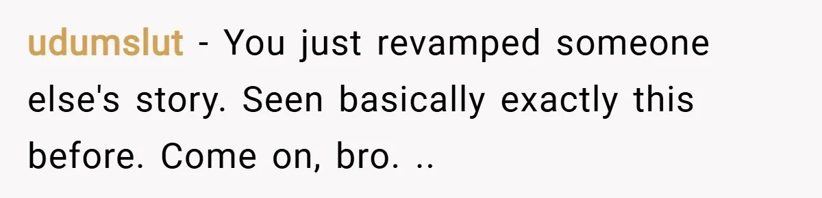 udumslut − You just revamped someone else's story. Seen basically exactly this before. Come on, bro. ..