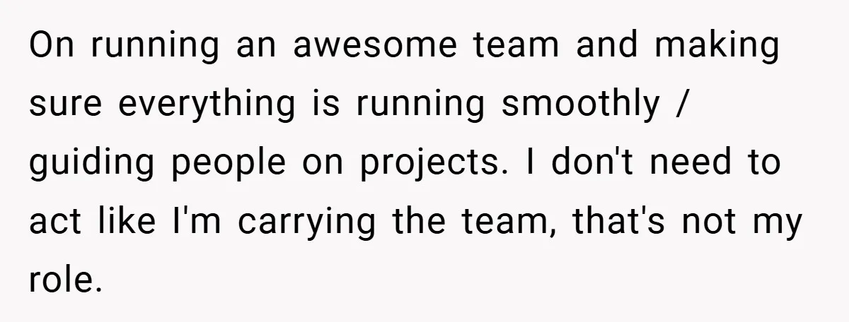 On running an awesome team and making sure everything is running smoothly / guiding people on projects. I don't need to act like I'm carrying the team, that's not my...