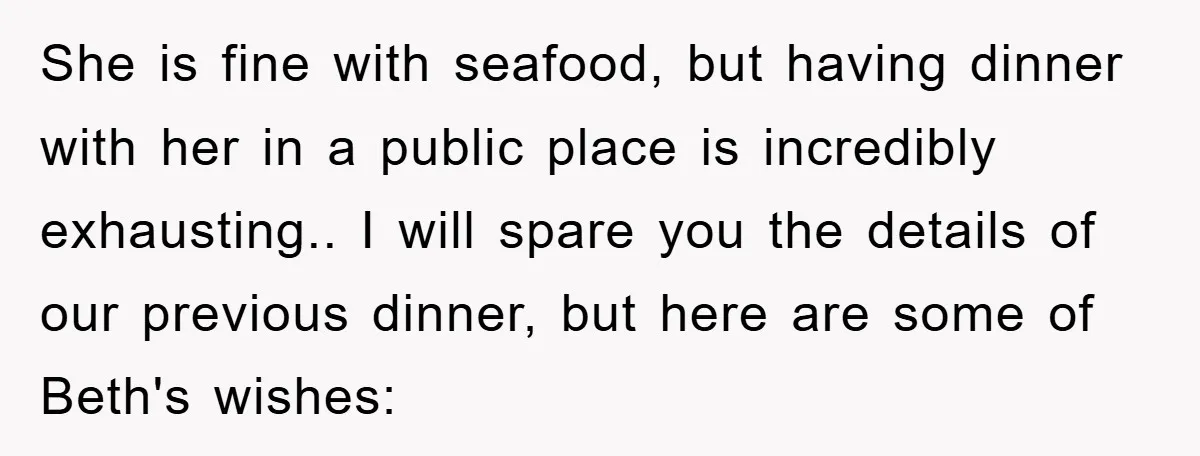 She is fine with seafood, but having dinner with her in a public place is incredibly exhausting.. I will spare you the details of our previous dinner, but here are...