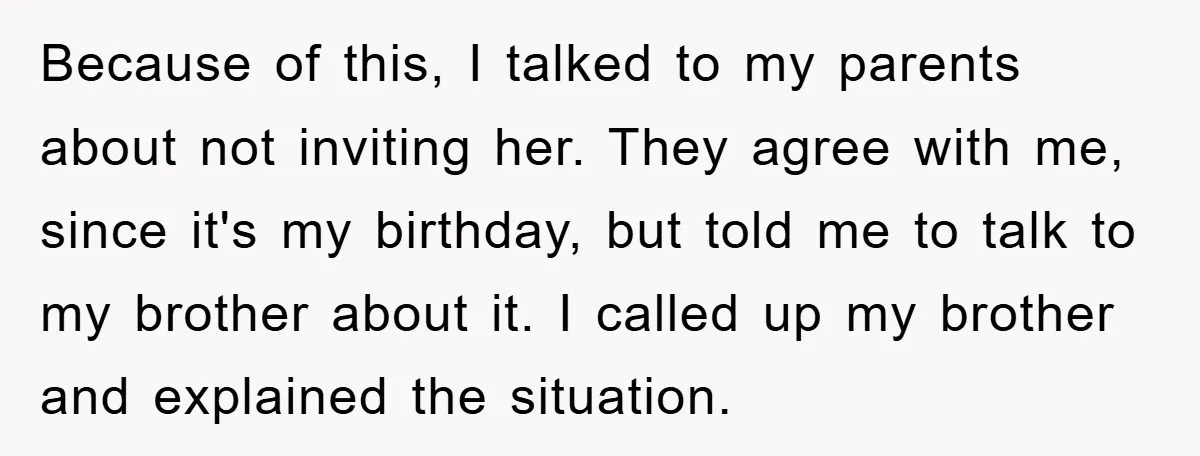 Because of this, I talked to my parents about not inviting her. They agree with me, since it's my birthday, but told me to talk to my brother about it....