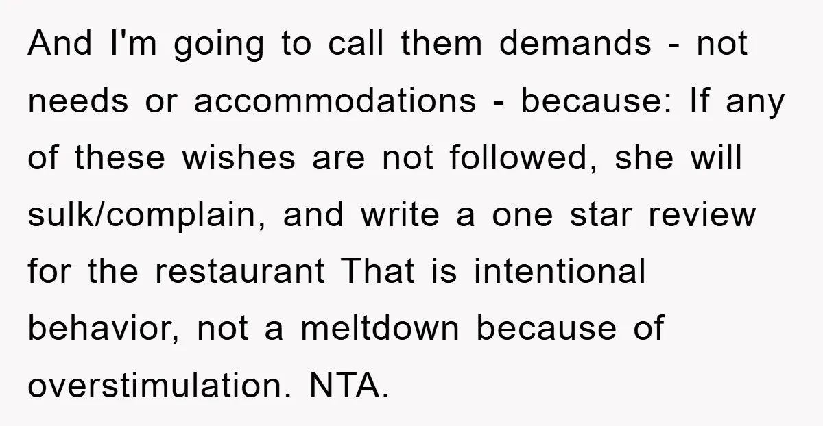 And I'm going to call them demands - not needs or accommodations - because: If any of these wishes are not followed, she will sulk/complain, and write a one star...