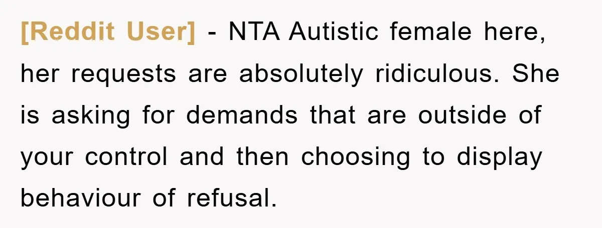 [Reddit User] − NTA Autistic female here, her requests are absolutely ridiculous. She is asking for demands that are outside of your control and then choosing to display behaviour of...