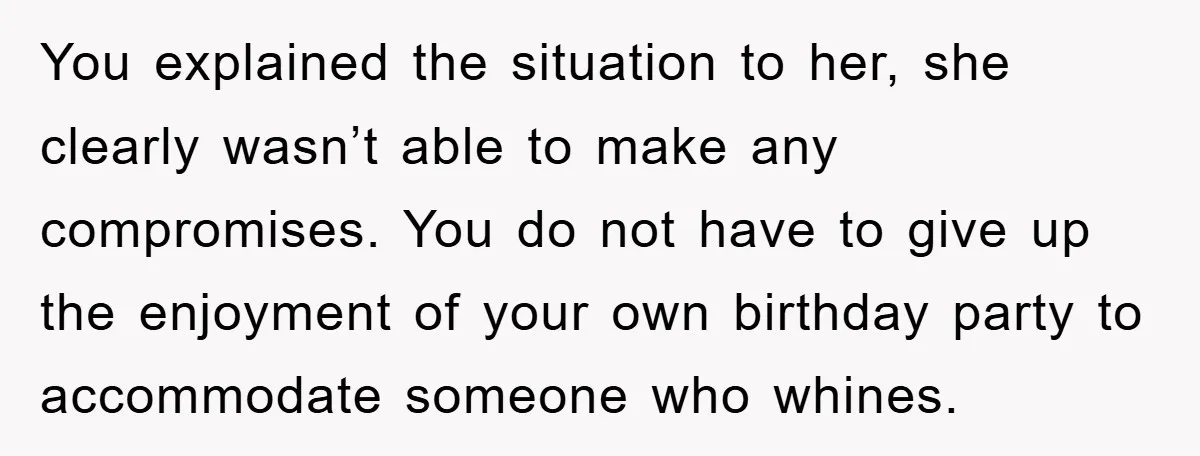 You explained the situation to her, she clearly wasn’t able to make any compromises. You do not have to give up the enjoyment of your own birthday party to accommodate...