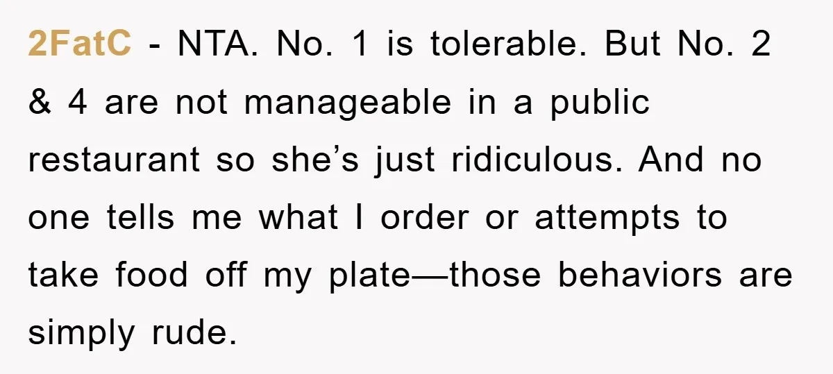 2FatC − NTA. No. 1 is tolerable. But No. 2 & 4 are not manageable in a public restaurant so she’s just ridiculous. And no one tells me what I...